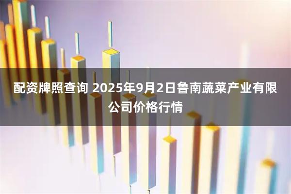 配资牌照查询 2025年9月2日鲁南蔬菜产业有限公司价格行情