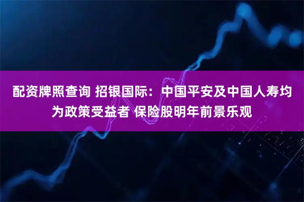 配资牌照查询 招银国际：中国平安及中国人寿均为政策受益者 保险股明年前景乐观