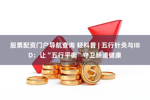 股票配资门户导航查询 轻科普 | 五行针灸与IBD：让“五行平衡”守卫肠道健康