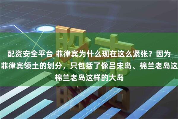 配资安全平台 菲律宾为什么现在这么紧张？因为二战后对菲律宾领土的划分，只包括了像吕宋岛、棉兰老岛这样的大岛