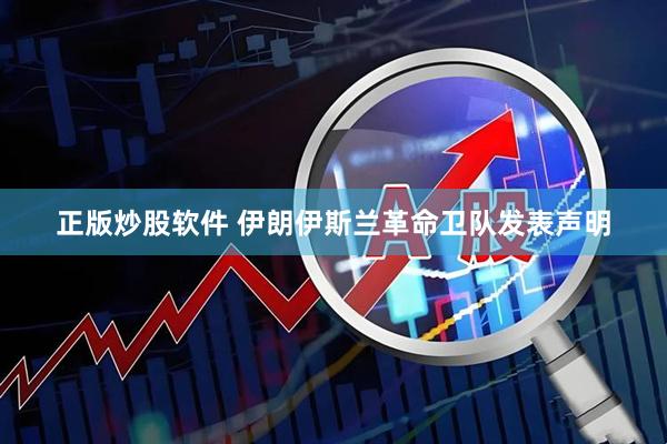正版炒股软件 伊朗伊斯兰革命卫队发表声明