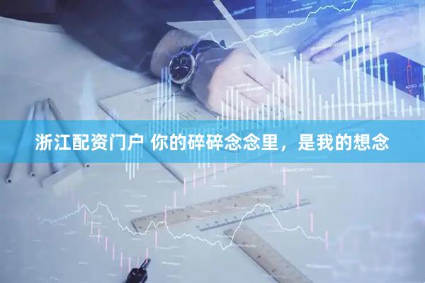 浙江配资门户 你的碎碎念念里，是我的想念