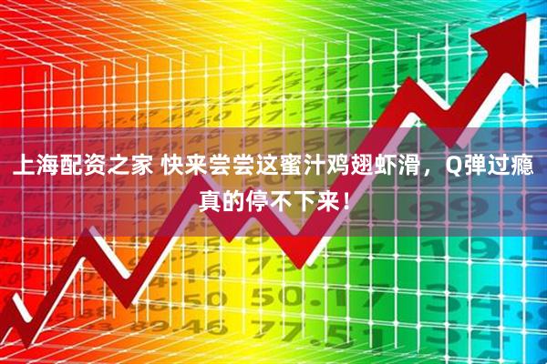 上海配资之家 快来尝尝这蜜汁鸡翅虾滑，Q弹过瘾真的停不下来！