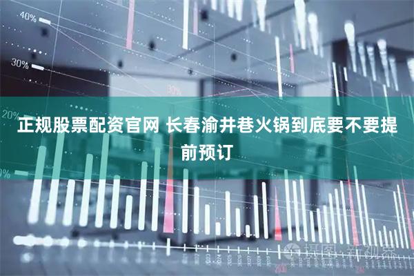 正规股票配资官网 长春渝井巷火锅到底要不要提前预订