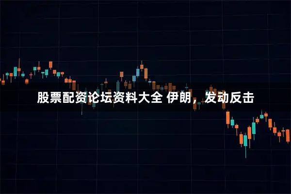 股票配资论坛资料大全 伊朗，发动反击