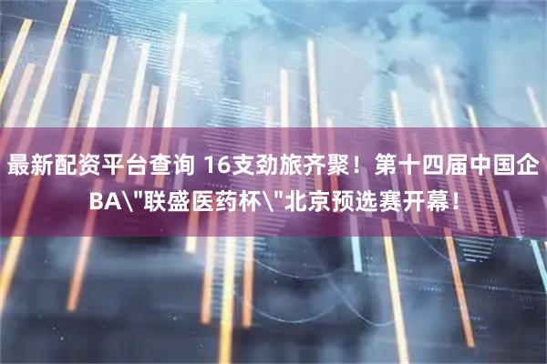 最新配资平台查询 16支劲旅齐聚！第十四届中国企BA